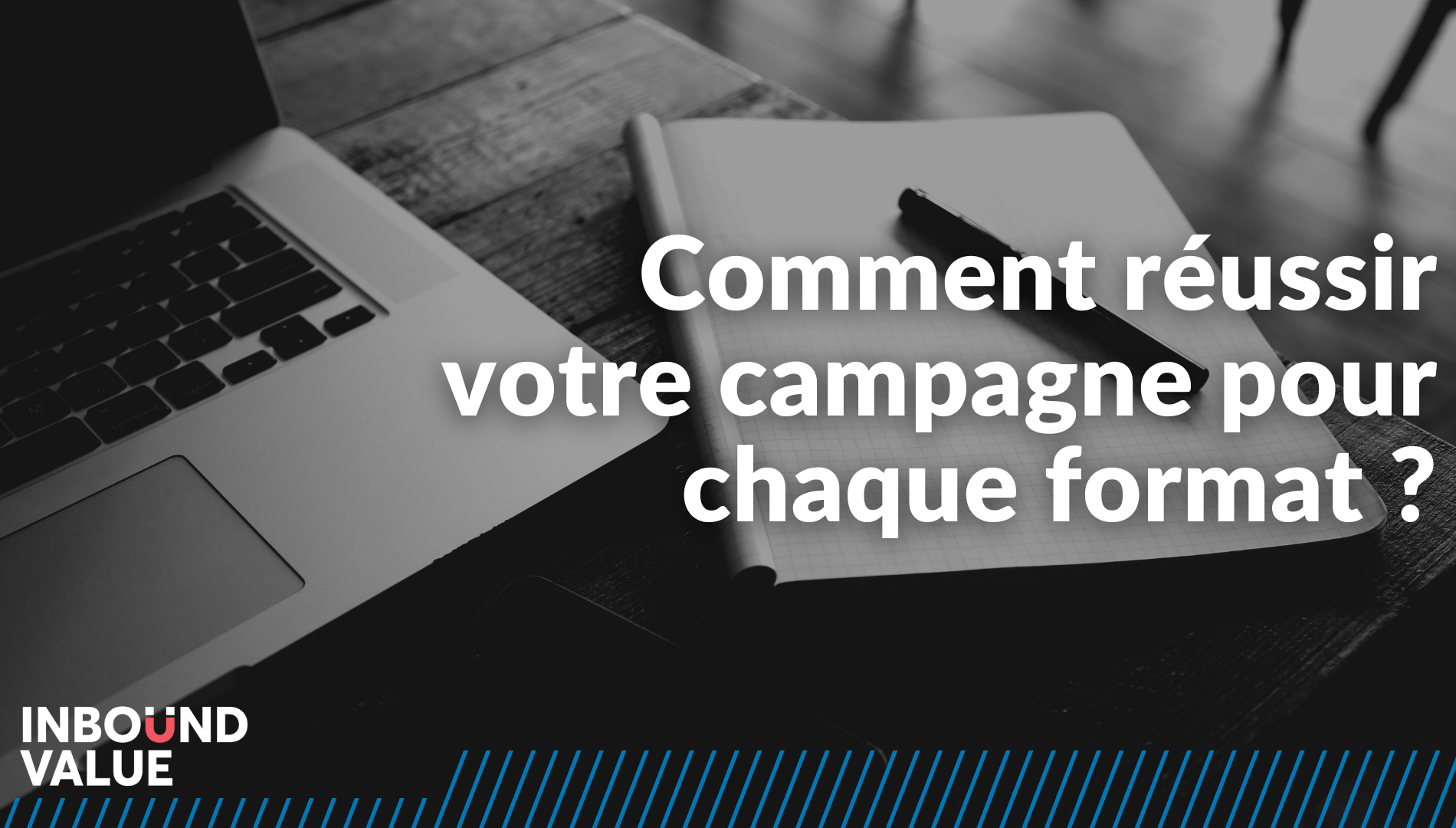 Comment réussir votre campagne pour chaque format 
