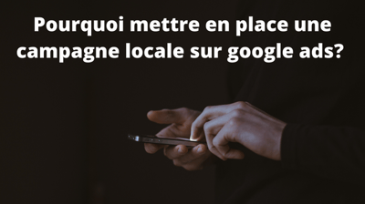 Pourquoi mettre en place une campagne locale sur google ?